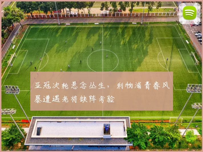 亚冠次轮悬念丛生，利物浦青春风暴遭遇老将缺阵考验