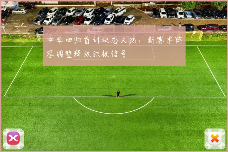 中单回归首训状态火热，新赛季阵容调整释放积极信号