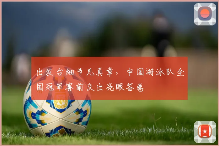 出发台细节见真章，中国游泳队全国冠军赛前交出亮眼答卷